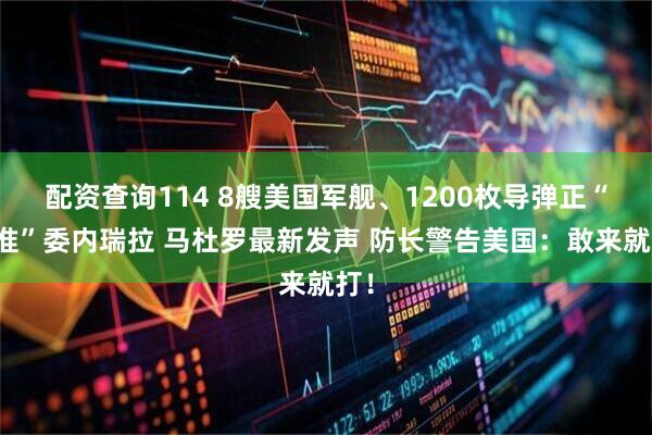 配资查询114 8艘美国军舰、1200枚导弹正“瞄准”委内瑞拉 马杜罗最新发声 防长警告美国：敢来就打！