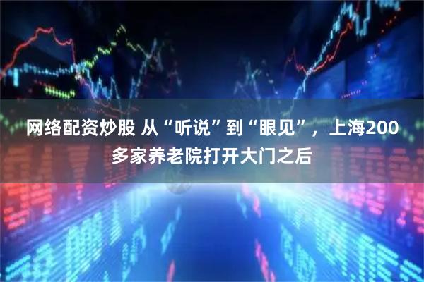 网络配资炒股 从“听说”到“眼见”，上海200多家养老院打开大门之后