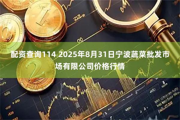 配资查询114 2025年8月31日宁波蔬菜批发市场有限公司价格行情
