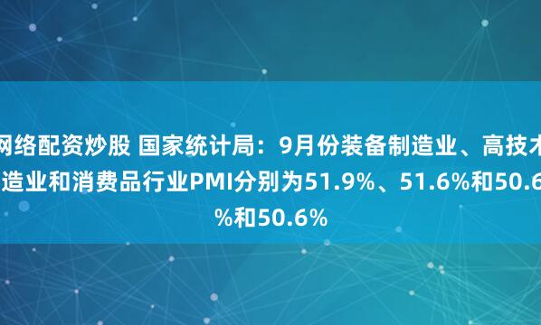 网络配资炒股 国家统计局：9月份装备制造业、高技术制造业和消费品行业PMI分别为51.9%、51.6%和50.6%