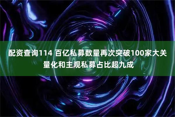 配资查询114 百亿私募数量再次突破100家大关 量化和主观私募占比超九成