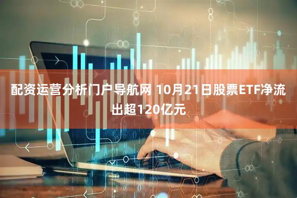 配资运营分析门户导航网 10月21日股票ETF净流出超120亿元