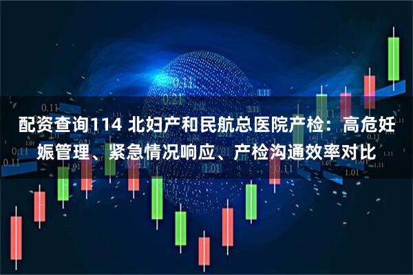 配资查询114 北妇产和民航总医院产检：高危妊娠管理、紧急情况响应、产检沟通效率对比