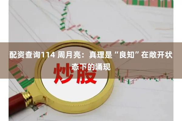 配资查询114 周月亮：真理是“良知”在敞开状态下的涌现