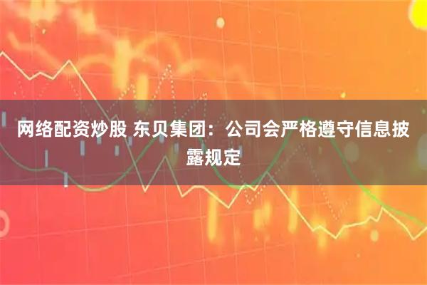网络配资炒股 东贝集团：公司会严格遵守信息披露规定
