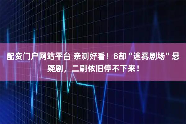 配资门户网站平台 亲测好看！8部“迷雾剧场”悬疑剧，二刷依旧停不下来！