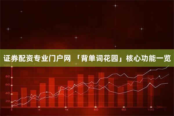 证券配资专业门户网 「背单词花园」核心功能一览