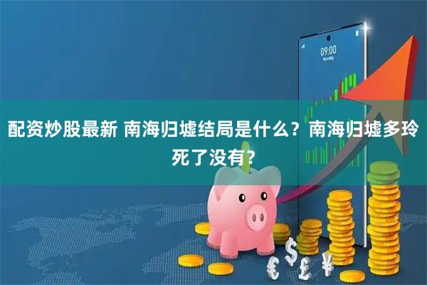 配资炒股最新 南海归墟结局是什么？南海归墟多玲死了没有？