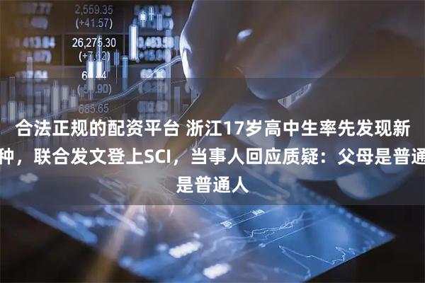 合法正规的配资平台 浙江17岁高中生率先发现新物种，联合发文登上SCI，当事人回应质疑：父母是普通人