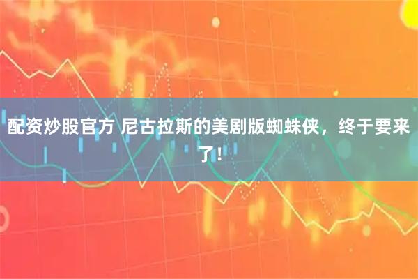 配资炒股官方 尼古拉斯的美剧版蜘蛛侠，终于要来了！