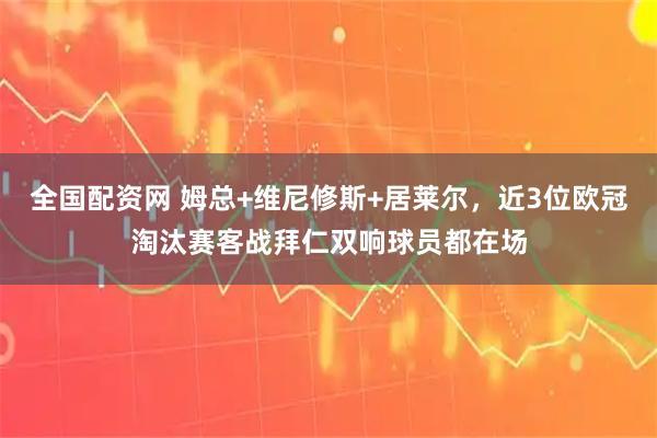 全国配资网 姆总+维尼修斯+居莱尔，近3位欧冠淘汰赛客战拜仁双响球员都在场